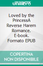 Loved by the PrincessA Reverse Harem Romance. E-book. Formato EPUB ebook