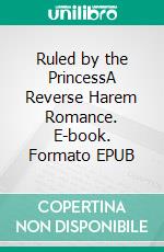 Ruled by the PrincessA Reverse Harem Romance. E-book. Formato EPUB ebook