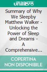 Summary of Why We Sleepby Matthew Walker - Unlocking the  Power of Sleep and Dreams - A Comprehensive Summary. E-book. Formato EPUB ebook