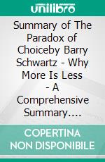 Summary of The Paradox of Choiceby Barry Schwartz - Why More Is Less - A Comprehensive Summary. E-book. Formato EPUB ebook di Alexander Cooper