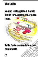 Non ho festeggiato il Natale ma ho festeggiato mille altre festeSulle feste comandate e non comandate. E-book. Formato EPUB ebook