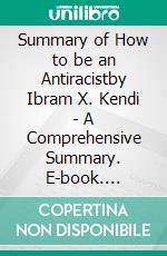 Summary of How to be an Antiracistby Ibram X. Kendi - A Comprehensive Summary. E-book. Formato EPUB ebook