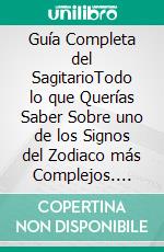 Guía Completa del SagitarioTodo lo que Querías Saber Sobre uno de los Signos del Zodiaco más Complejos. E-book. Formato EPUB