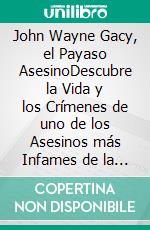 John Wayne Gacy, el Payaso AsesinoDescubre la Vida y los Crímenes de uno de los Asesinos más Infames de la Historia. E-book. Formato EPUB ebook di Chase Douglas