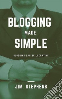 Blogging Made SimpleBlogging Can Be Lucrative. E-book. Formato EPUB ebook di Jim Stephens