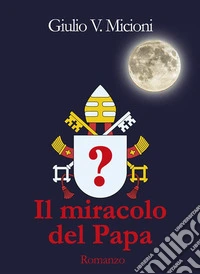 Il Miracolo del PapaI 16 giorni che cambiarono il mondo. E-book. Formato EPUB ebook
