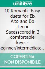 10 Romantic Easy duets for Eb Alto and Bb Tenor Saxesscored in 3 comfortable keys - beginner/intermediate. E-book. Formato PDF ebook di Ludwig van Beethoven