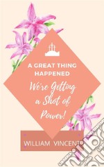 A Great Thing HappenedWe&apos;re Getting a Shot of Power!. E-book. Formato EPUB ebook