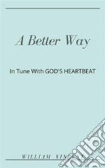 A Better WayIn tune with God&apos;s Heartbeat. E-book. Formato EPUB ebook