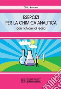 Esercizi per la chimica analitica. Con richiami di teoria. E-book. Formato PDF ebook di Silvia Araneo