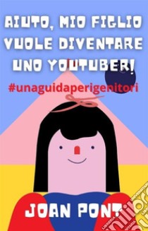 Aiuto, Mio Figlio Vuole Diventare Uno Youtuber!. E-book. Formato EPUB ebook di Joan Pont Galmés