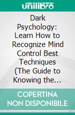 Dark Psychology: Learn How to Recognize Mind Control Best Techniques (The Guide to Knowing the Strategies of a Successful Persuader). E-book. Formato EPUB ebook