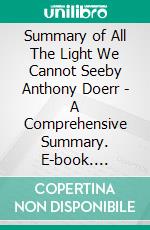 Summary of All The Light  We Cannot Seeby Anthony Doerr - A Comprehensive Summary. E-book. Formato EPUB ebook