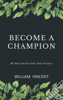 Become a ChampionWe Must Pursue God's Holy Presence. E-book. Formato EPUB ebook di William Vincent