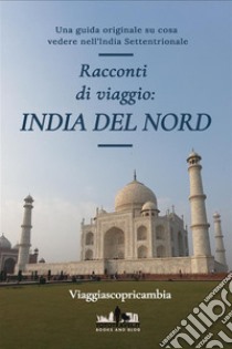 Racconti di viaggio: L' INDIA DEL NORDUna guida originale su cosa visitare in India del Nord. E-book. Formato EPUB ebook di Flavio e Roberta: i "Viaggiascopricambia"