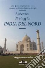 Racconti di viaggio: L&apos; INDIA DEL NORDUna guida originale su cosa visitare in India del Nord. E-book. Formato EPUB ebook