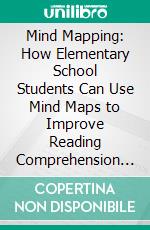 Mind Mapping: How Elementary School Students Can Use Mind Maps to Improve Reading Comprehension and Critical Thinking (The Best Way to Improve Memory Creativity, Concentration &amp; More). E-book. Formato EPUB ebook