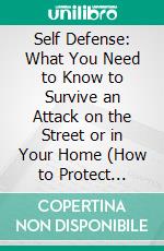 Self Defense: What You Need to Know to Survive an Attack on the Street or in Your Home (How to Protect Yourself With the React Self Defence System and Personal Safety). E-book. Formato EPUB