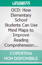 OCD: How Elementary School Students Can Use Mind Maps to Improve Reading Comprehension and Critical Thinking (Mind Map Templates Speed Mind Maps and Advanced Mind Mapping). E-book. Formato EPUB