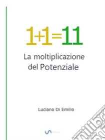 1+1=11La moltiplicazione del Potenziale. E-book. Formato EPUB ebook di Luciano Di Emilio