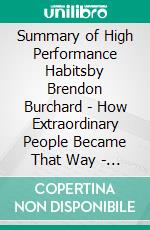 Summary of High Performance Habitsby Brendon Burchard - How Extraordinary People  Became That Way - A Comprehensive Summary. E-book. Formato EPUB ebook di Alexander Cooper