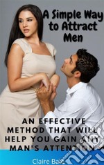 A Simple Way to Attract MenAn Effective Method that will help you Gain any Man&apos;s Attention. E-book. Formato EPUB