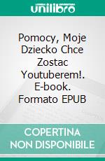 Pomocy, Moje Dziecko Chce Zostac Youtuberem!. E-book. Formato EPUB ebook di Joan Pont Galmés