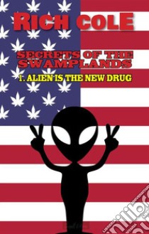 Secrets of the Swamplands1.Alien is the new drug. E-book. Formato EPUB ebook di Rich Cole