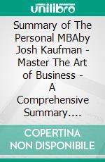 Summary of The Personal  MBAby Josh Kaufman - Master The Art of Business - A Comprehensive Summary. E-book. Formato EPUB ebook