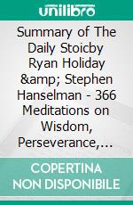 Summary of The Daily Stoicby Ryan Holiday & Stephen Hanselman - 366 Meditations on Wisdom, Perseverance, and the Art of Living - A Comprehensive Summary. E-book. Formato EPUB ebook di Alexander Cooper