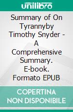 Summary of On Tyrannyby Timothy Snyder - A Comprehensive Summary. E-book. Formato EPUB ebook di Alexander Cooper