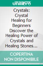 Crystals: Crystal Healing for Beginners Discover the Healing Power of Crystals and Healing Stones to Heal the Human Energy (Unearthing the Power of Gemstones for Positive Life Change). E-book. Formato EPUB ebook di Robert Jeffrey