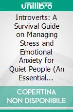 Introverts: A Survival Guide on Managing Stress and Emotional Anxiety for Quiet People (An Essential Guide to Making the Most of Your Introversion, Including a Guide to Overcoming Social Anxiety). E-book. Formato EPUB ebook