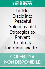 Toddler Discipline: Peaceful Solutions and Strategies to Prevent Conflicts Tantrums and to Raise a Happy Child (Effective Strategies for Developing and Helping Your Child). E-book. Formato EPUB ebook