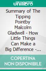 Summary of The Tipping Pointby Malcolm Gladwell - How Little Things  Can Make a Big Difference - A Comprehensive Summary. E-book. Formato EPUB ebook di Alexander Cooper