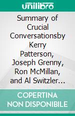 Summary of Crucial Conversationsby Kerry Patterson, Joseph Grenny, Ron McMillan, and Al Switzler - Tools for Talking When Stakes Are High - A Comprehensive Summary. E-book. Formato EPUB ebook