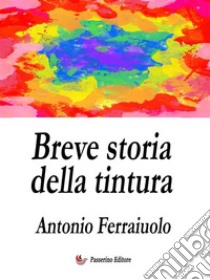 Breve storia della tintura. E-book. Formato EPUB ebook di Antonio Ferraiuolo