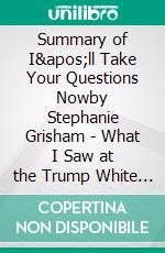 Summary of I&apos;ll Take Your Questions Nowby Stephanie Grisham - What I Saw at the Trump White House - A Comprehensive Summary. E-book. Formato EPUB ebook