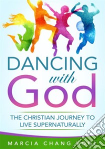 Dancing With GodThe Christian Journey to Live Supernaturally. E-book. Formato EPUB ebook di Marcia Chang Vogl