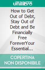 How to Get Out of Debt, Stay Out of Debt and Be Financially Free ForeverYour Essential Guide to Managing Your Debt Successfully. E-book. Formato EPUB ebook di Clarissa Valdez