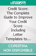 Credit Score: The Complete Guide to Improve Your Credit Score Including Letter Templates to Take Action (Quick and Easy Way to Repair Your Credit and Increase Your Credit Score). E-book. Formato EPUB ebook di Steven Solis