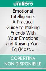 Emotional Intelligence: A Practical Guide to Making Friends With Your Emotions and Raising Your Eq (Most Effective Tips and Tricks on Self Awareness, Controlling Your Emotions). E-book. Formato EPUB ebook di Charles Bennett