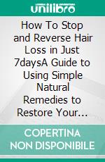 How To Stop and Reverse Hair Loss in Just 7daysA Guide to Using Simple Natural Remedies to Restore Your Hair. E-book. Formato EPUB ebook di Clarissa Valdez