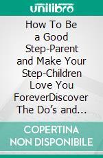 How To Be a Good Step-Parent and Make Your Step-Children Love You ForeverDiscover The Do’s and Don’ts of Step-Parenting That Will Make Your Step-Kids Cherish You Forever. E-book. Formato EPUB ebook