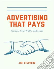 Advertising That PaysIncrease Your Traffic and Leads. E-book. Formato EPUB ebook di Jim Stephens