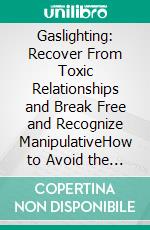 Gaslighting: Recover From Toxic Relationships and Break Free and Recognize ManipulativeHow to Avoid the Gaslight Effect and Recovery From Emotional and Narcissistic Abuse. E-book. Formato EPUB ebook