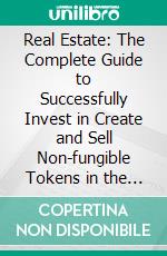 Real Estate: The Complete Guide to Successfully Invest in Create and Sell Non-fungible Tokens in the Virtual Property (The Real Book to Become a Millionaire Real Estate Investor). E-book. Formato EPUB ebook