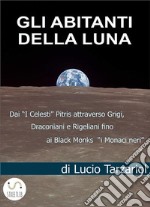 Gli Abitanti della LunaDai &quot;I Celesti” Pitris attraverso Grigi, Draconiani e Rigeliani fino ai Black Monks “i Monaci neri”. E-book. Formato EPUB ebook