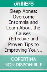 Sleep Apnea: Overcome Insomnia and Learn About the Causes (Effective and Proven Tips to Improving Your Sleeping Routine). E-book. Formato EPUB ebook