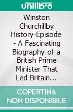 Winston Churchillby History-Episode - A Fascinating Biography of a British Prime Minister That Led Britain Through World War II. E-book. Formato EPUB ebook